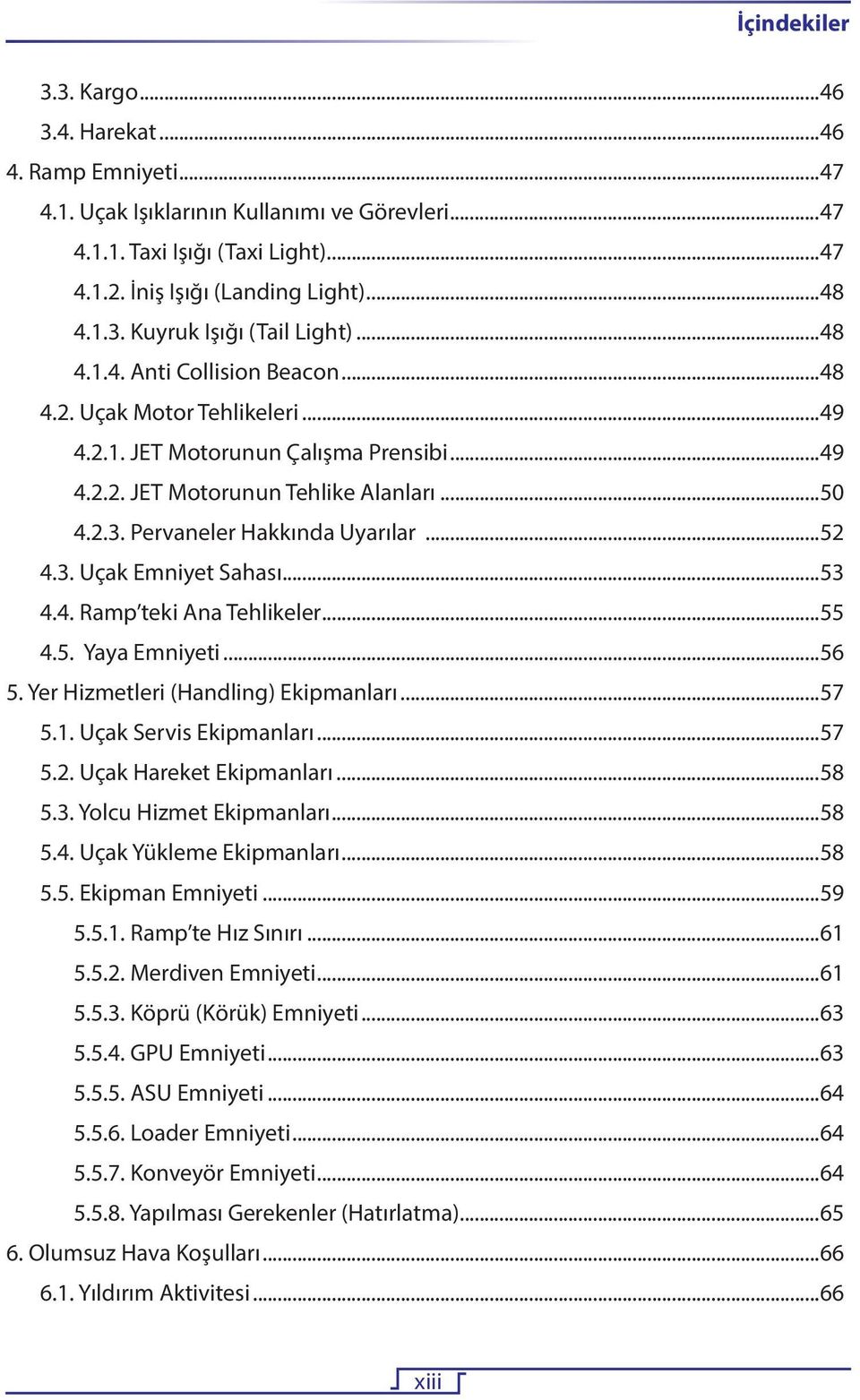 3. Uçak Emniyet Sahası...53 4.4. Ramp teki Ana Tehlikeler...55 4.5. Yaya Emniyeti...56 5. Yer Hizmetleri (Handling) Ekipmanları...57 5.1. Uçak Servis Ekipmanları...57 5.2. Uçak Hareket Ekipmanları.