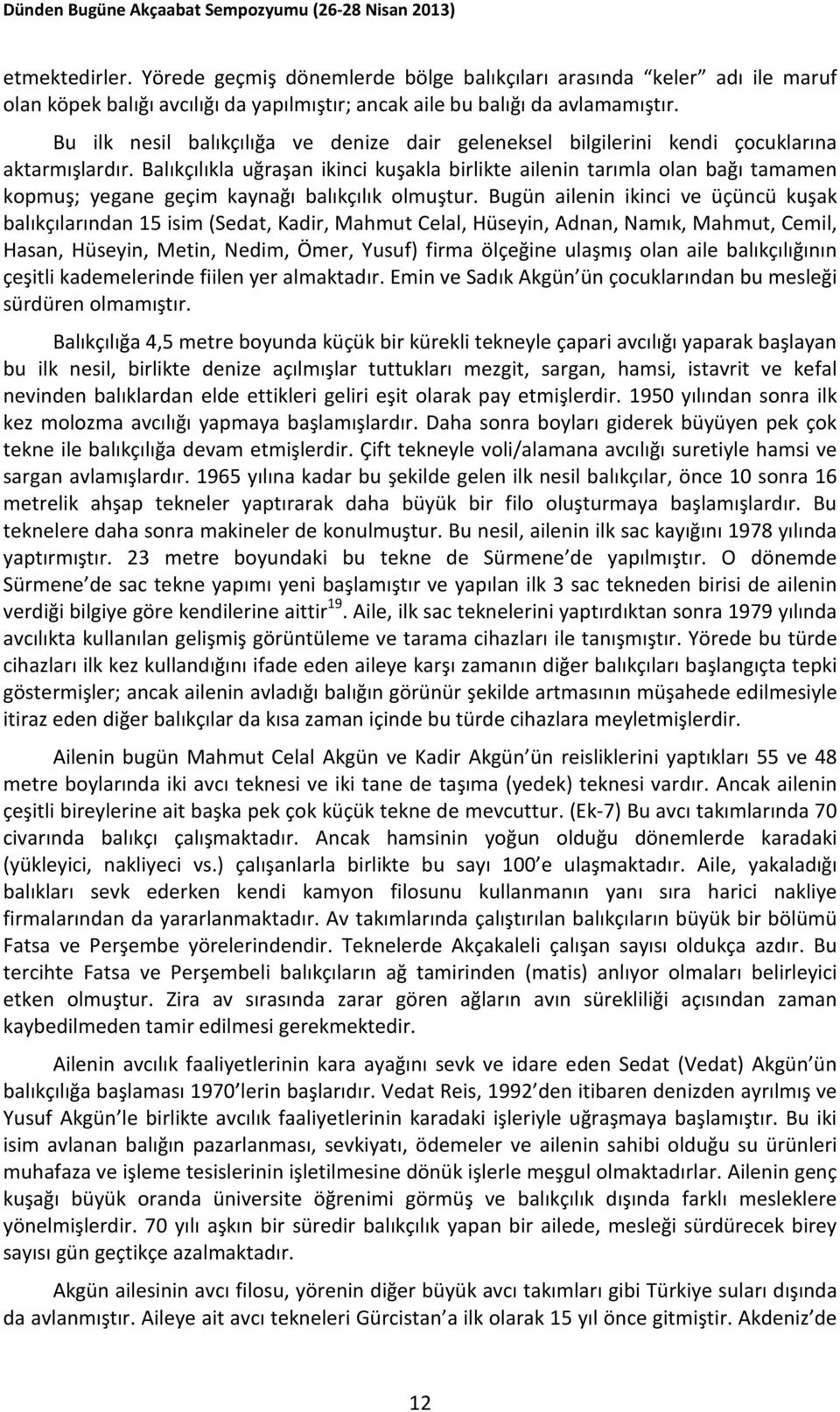 Balıkçılıkla uğraşan ikinci kuşakla birlikte ailenin tarımla olan bağı tamamen kopmuş; yegane geçim kaynağı balıkçılık olmuştur.