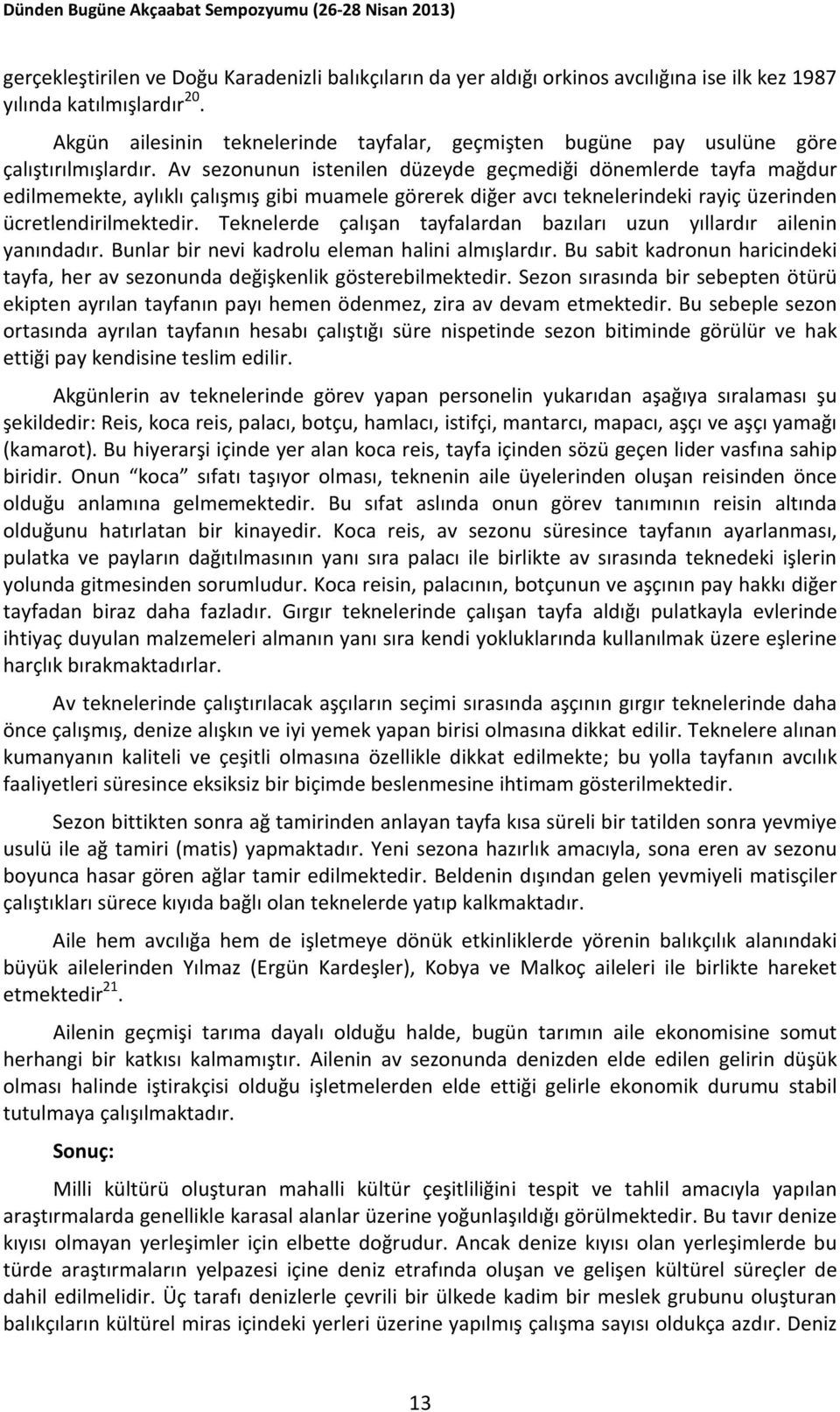 Av sezonunun istenilen düzeyde geçmediği dönemlerde tayfa mağdur edilmemekte, aylıklı çalışmış gibi muamele görerek diğer avcı teknelerindeki rayiç üzerinden ücretlendirilmektedir.