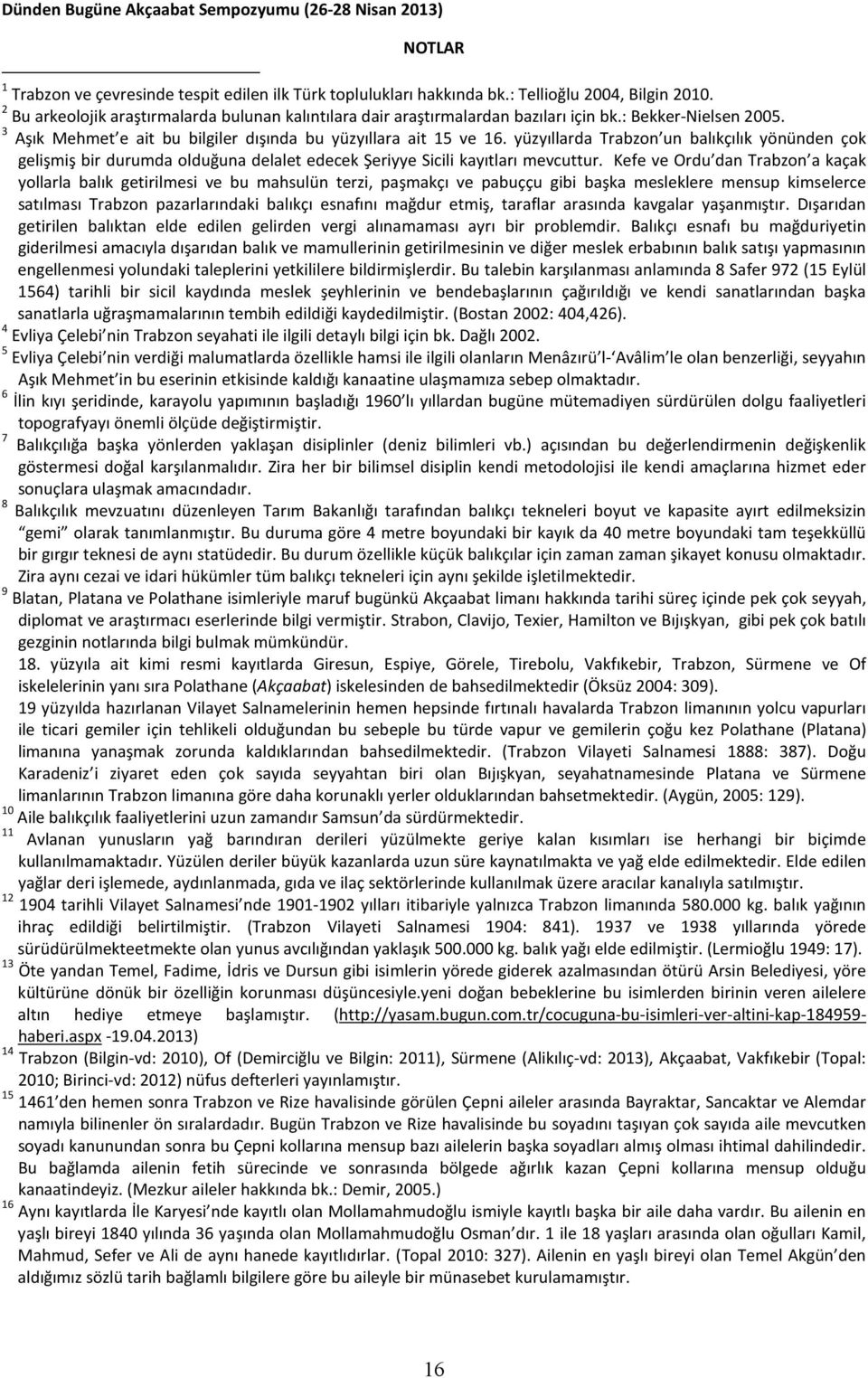 yüzyıllarda Trabzon un balıkçılık yönünden çok gelişmiş bir durumda olduğuna delalet edecek Şeriyye Sicili kayıtları mevcuttur.