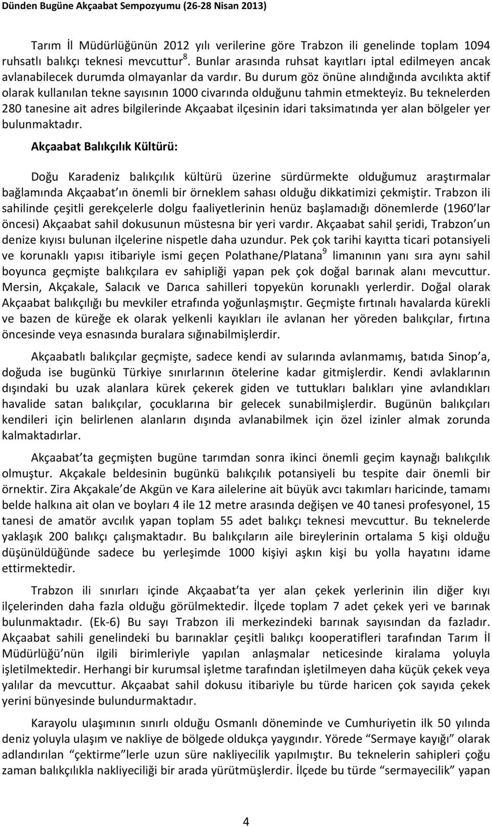 Bu durum göz önüne alındığında avcılıkta aktif olarak kullanılan tekne sayısının 1000 civarında olduğunu tahmin etmekteyiz.