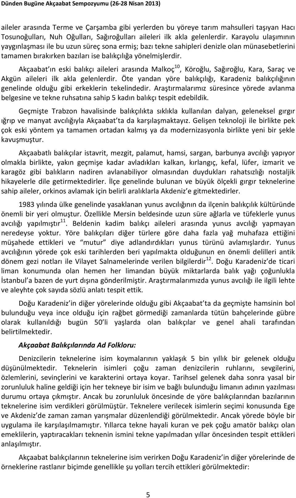 Akçaabat ın eski balıkçı aileleri arasında Malkoç 10, Köroğlu, Sağıroğlu, Kara, Saraç ve Akgün aileleri ilk akla gelenlerdir.