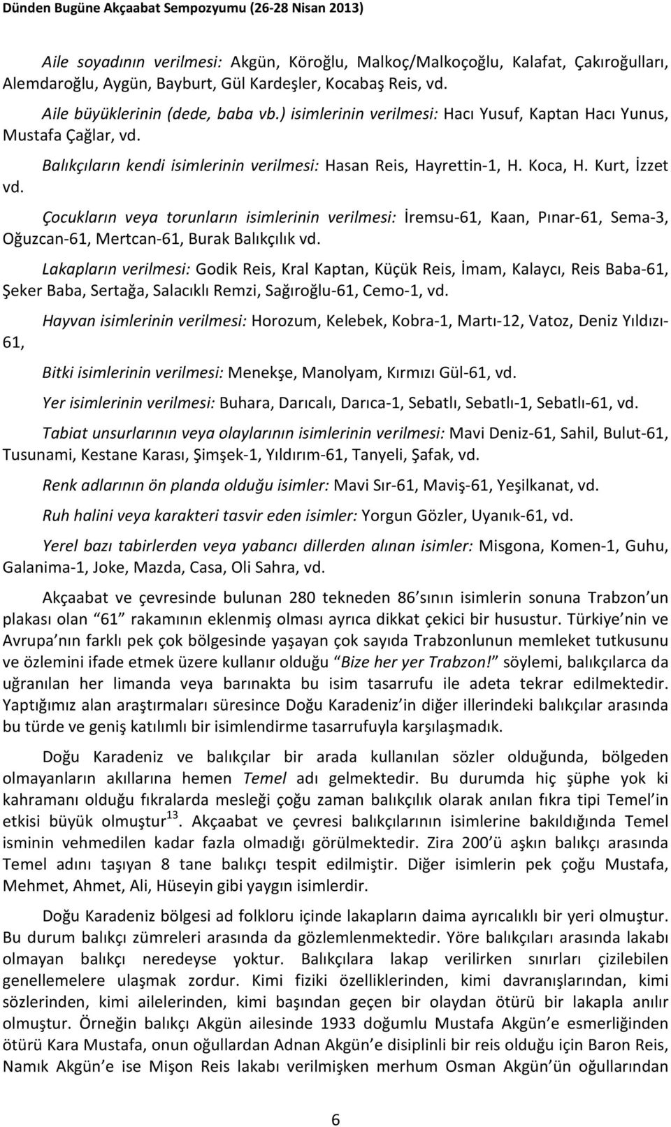 Kurt, İzzet Çocukların veya torunların isimlerinin verilmesi: İremsu-61, Kaan, Pınar-61, Sema-3, Oğuzcan-61, Mertcan-61, Burak Balıkçılık vd.