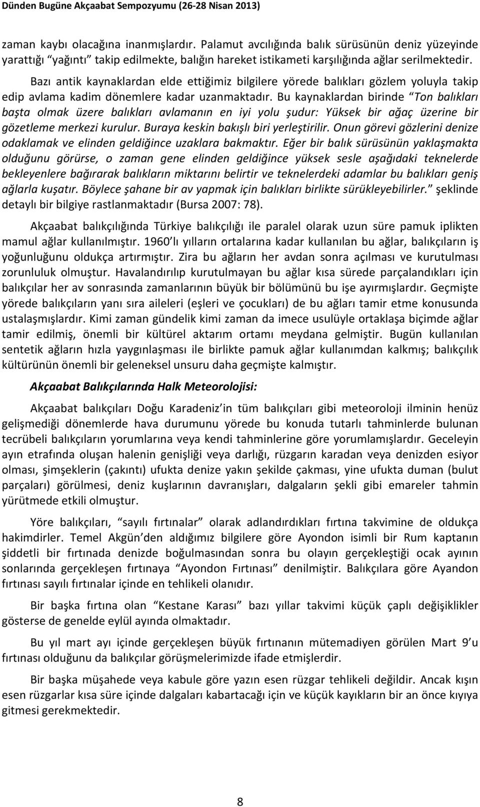 Bu kaynaklardan birinde Ton balıkları başta olmak üzere balıkları avlamanın en iyi yolu şudur: Yüksek bir ağaç üzerine bir gözetleme merkezi kurulur. Buraya keskin bakışlı biri yerleştirilir.