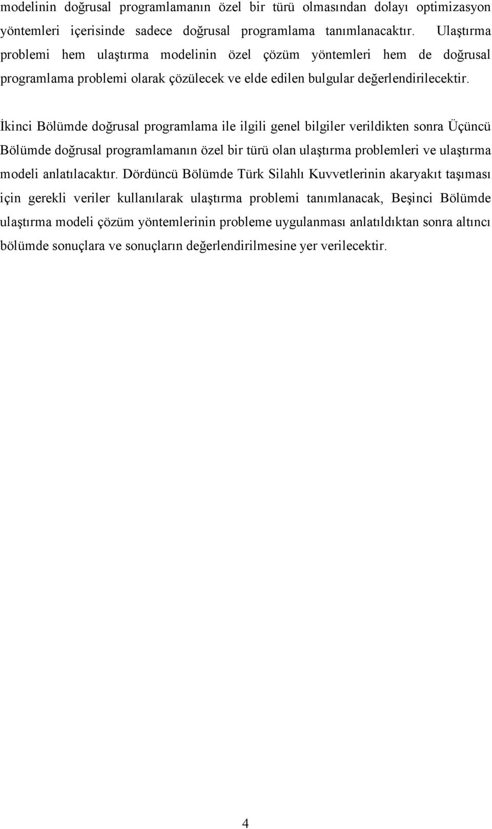 İkinci Bölümde doğrusal programlama ile ilgili genel bilgiler verildikten sonra Üçüncü Bölümde doğrusal programlamanın özel bir türü olan ulaştırma problemleri ve ulaştırma modeli anlatılacaktır.