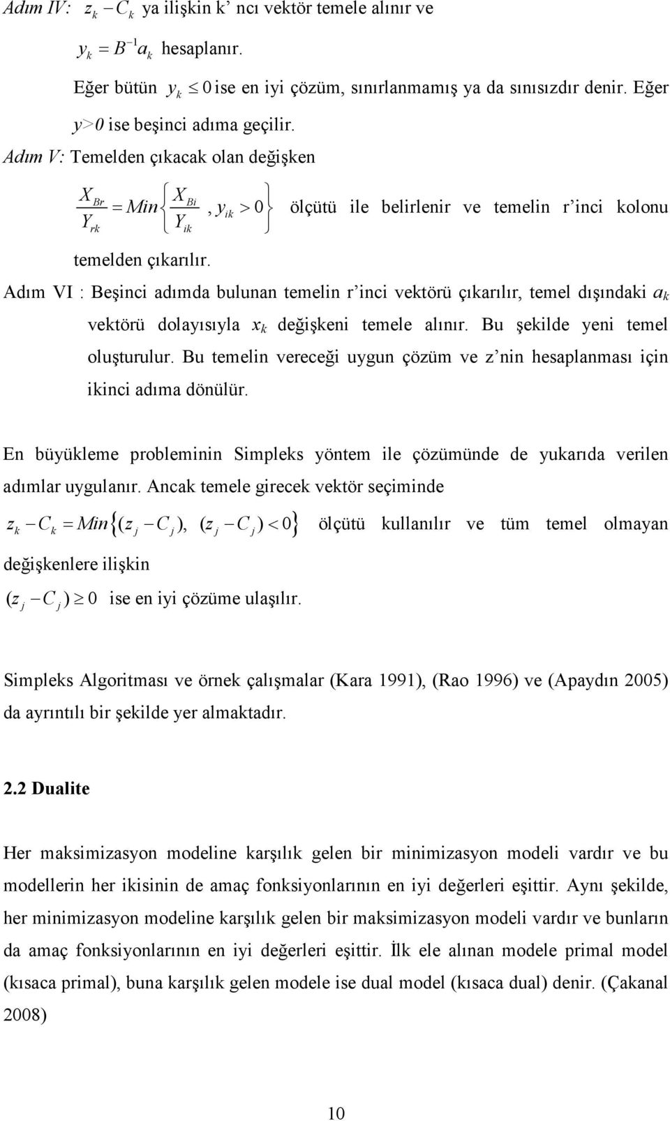 ölçütü ile belirlenir ve temelin r inci kolonu Adım VI : Beşinci adımda bulunan temelin r inci vektörü çıkarılır, temel dışındaki a k vektörü dolayısıyla k değişkeni temele alınır.