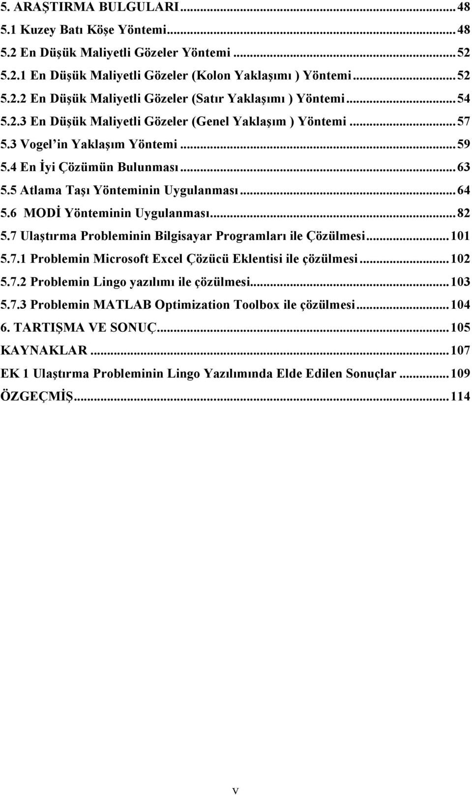 6 MODİ Yönteminin Uygulanması... 82 5.7 Ulaştırma Probleminin Bilgisayar Programları ile Çözülmesi... 101 5.7.1 Problemin Microsoft Ecel Çözücü Eklentisi ile çözülmesi... 102 5.7.2 Problemin Lingo yazılımı ile çözülmesi.