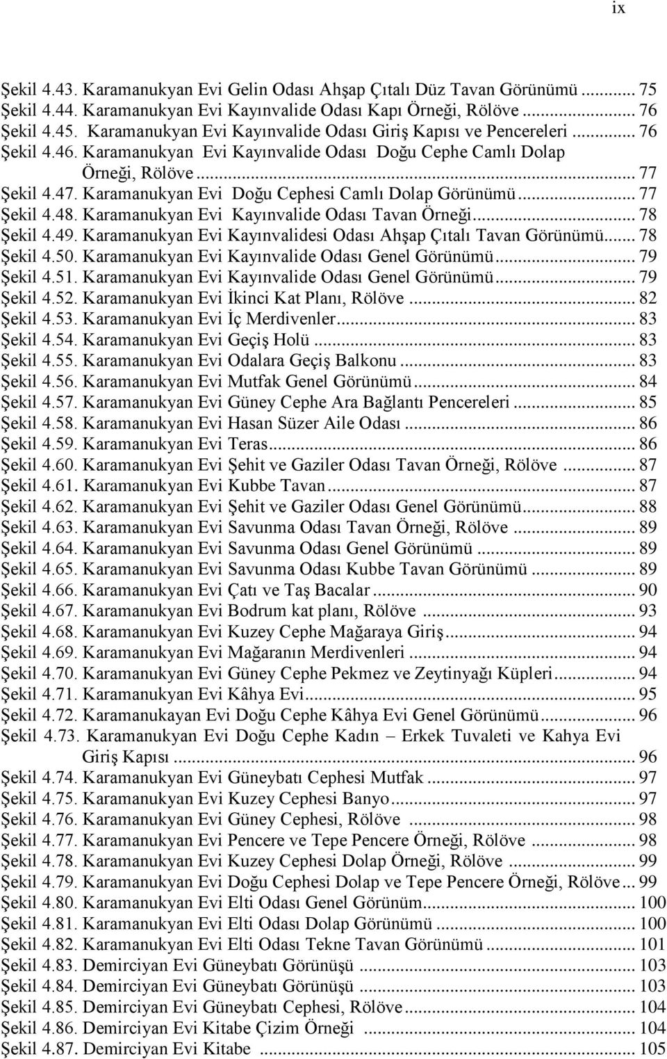 Karamanukyan Evi Doğu Cephesi Camlı Dolap Görünümü... 77 Şekil 4.48. Karamanukyan Evi Kayınvalide Odası Tavan Örneği... 78 Şekil 4.49. Karamanukyan Evi Kayınvalidesi Odası Ahşap Çıtalı Tavan Görünümü.