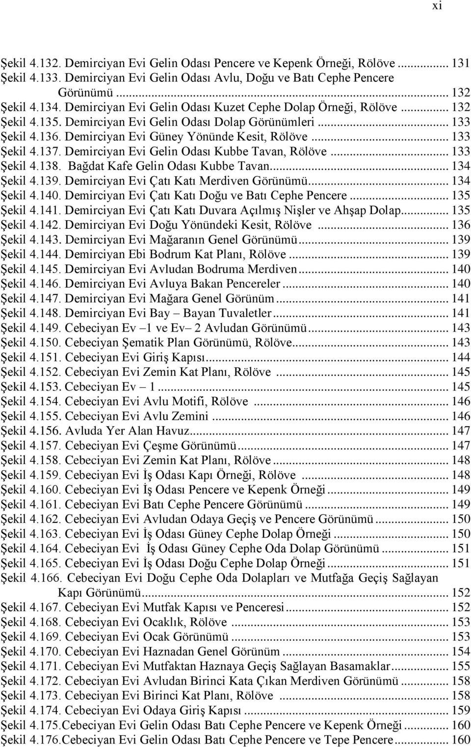 .. 133 Şekil 4.137. Demirciyan Evi Gelin Odası Kubbe Tavan, Rölöve... 133 Şekil 4.138. Bağdat Kafe Gelin Odası Kubbe Tavan... 134 Şekil 4.139. Demirciyan Evi Çatı Katı Merdiven Görünümü... 134 Şekil 4.140.