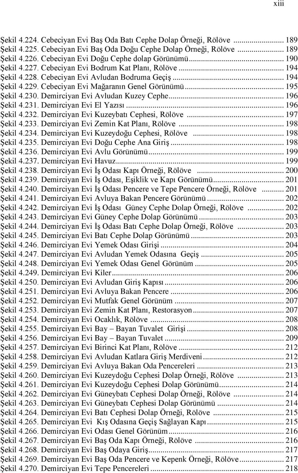 Cebeciyan Evi Mağaranın Genel Görünümü... 195 Şekil 4.230. Demirciyan Evi Avludan Kuzey Cephe... 196 Şekil 4.231. Demirciyan Evi El Yazısı... 196 Şekil 4.232. Demirciyan Evi Kuzeybatı Cephesi, Rölöve.