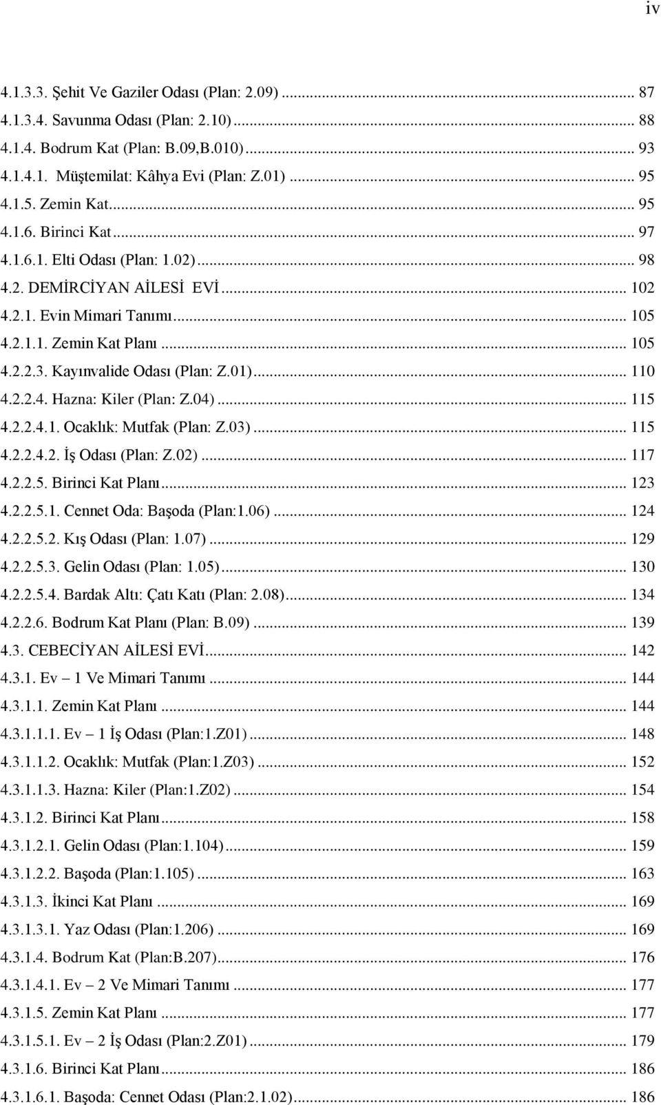 Kayınvalide Odası (Plan: Z.01)... 110 4.2.2.4. Hazna: Kiler (Plan: Z.04)... 115 4.2.2.4.1. Ocaklık: Mutfak (Plan: Z.03)... 115 4.2.2.4.2. İş Odası (Plan: Z.02)... 117 4.2.2.5. Birinci Kat Planı.