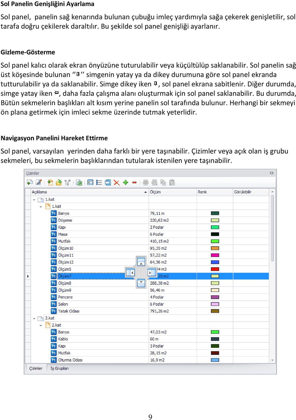 Sol panelin sağ üst köşesinde bulunan simgenin yatay ya da dikey durumuna göre sol panel ekranda tutturulabilir ya da saklanabilir. Simge dikey iken, sol panel ekrana sabitlenir.