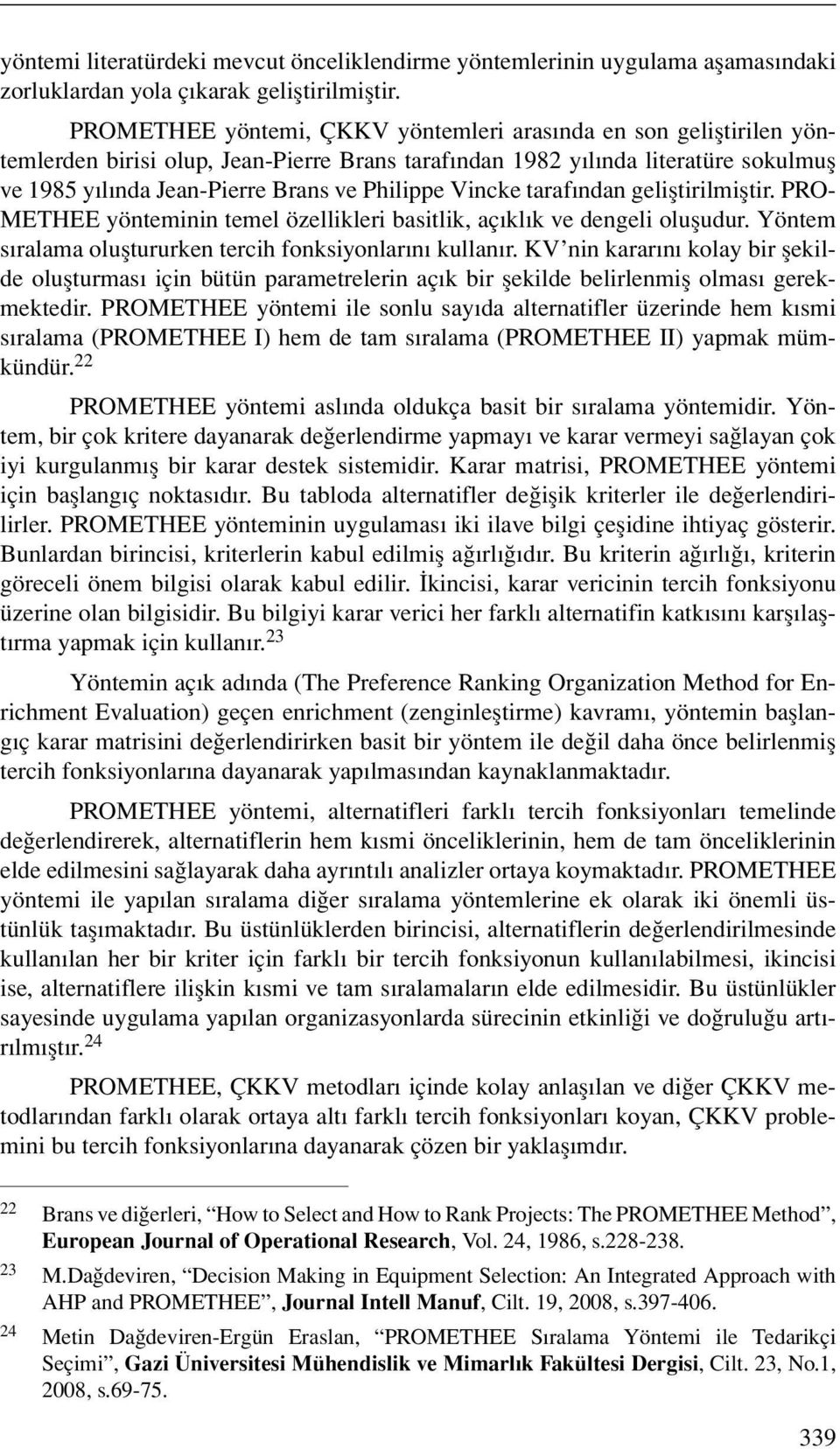 Vincke tarafından geliştirilmiştir. PRO- METHEE yönteminin temel özellikleri basitlik, açıklık ve dengeli oluşudur. Yöntem sıralama oluştururken tercih fonksiyonlarını kullanır.