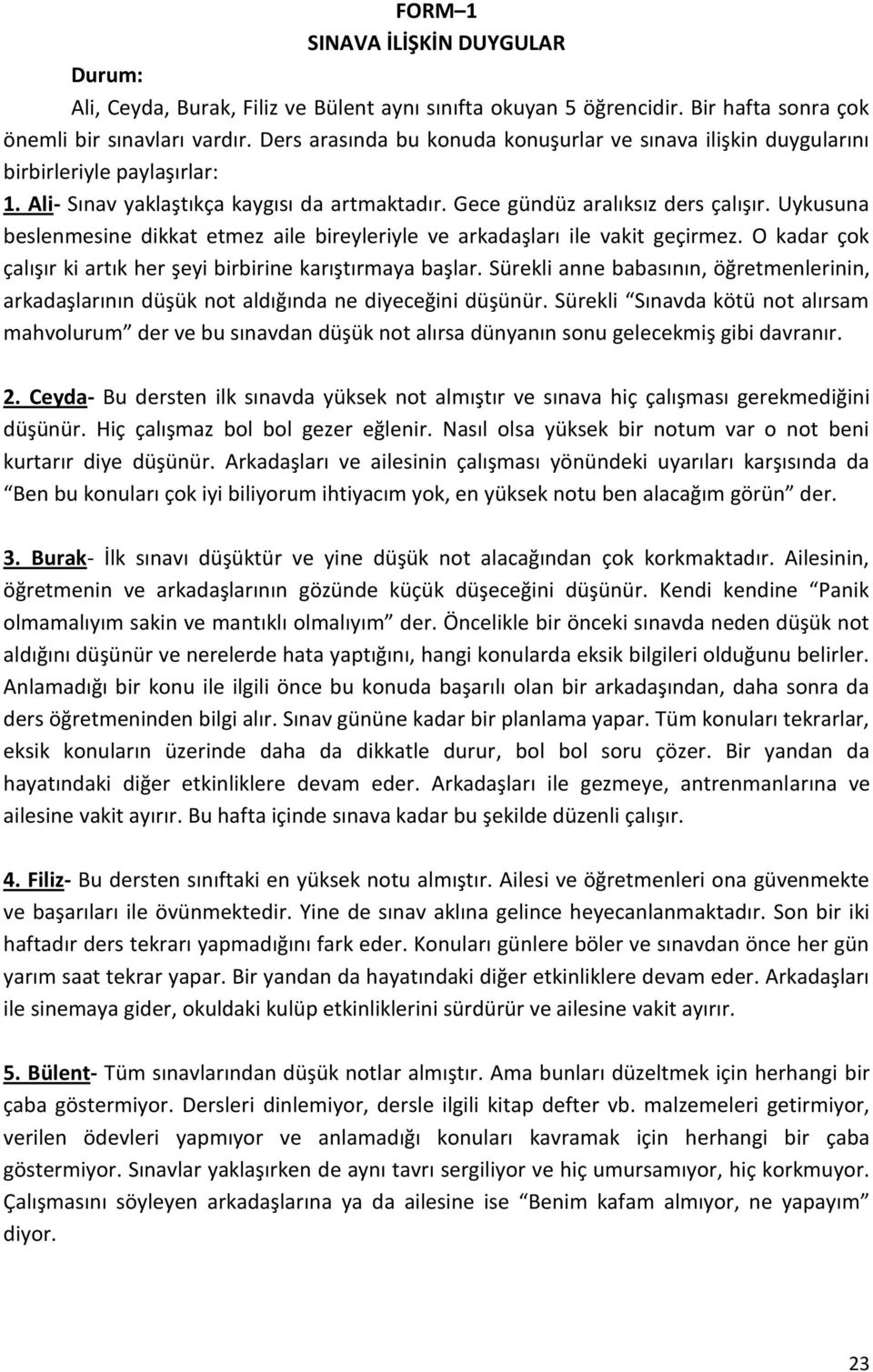 Uykusuna beslenmesine dikkat etmez aile bireyleriyle ve arkadaşları ile vakit geçirmez. O kadar çok çalışır ki artık her şeyi birbirine karıştırmaya başlar.