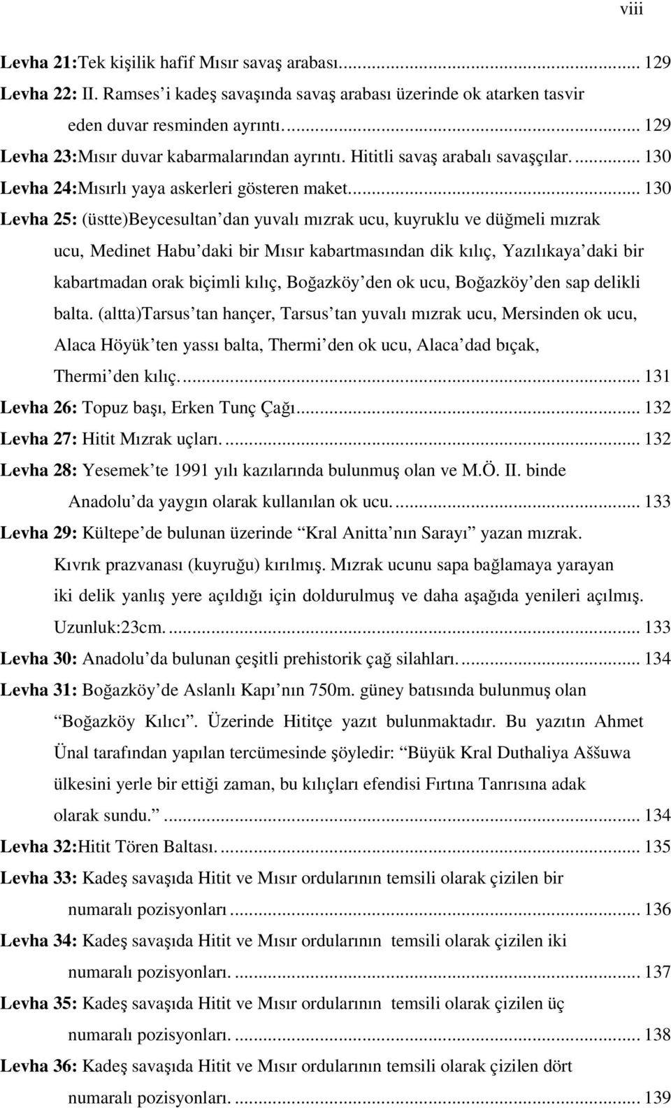 .. 130 Levha 25: (üstte)beycesultan dan yuvalı mızrak ucu, kuyruklu ve düğmeli mızrak ucu, Medinet Habu daki bir Mısır kabartmasından dik kılıç, Yazılıkaya daki bir kabartmadan orak biçimli kılıç,