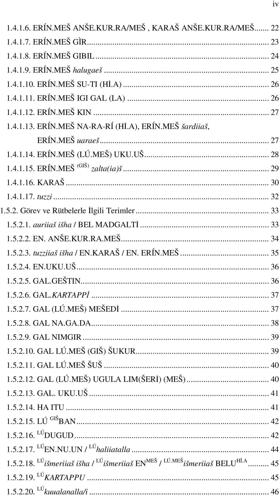 .. 29 1.4.1.16. KARAŠ... 30 1.4.1.17. tuzzi... 32 1.5.2. Görev ve Rütbelerle İlgili Terimler... 33 1.5.2.1. auriiaš išha / BEL MADGALTİ... 33 1.5.2.2. EN. ANŠE.KUR.RA.MEŠ... 34 1.5.2.3. tuzziiaš išha / EN.