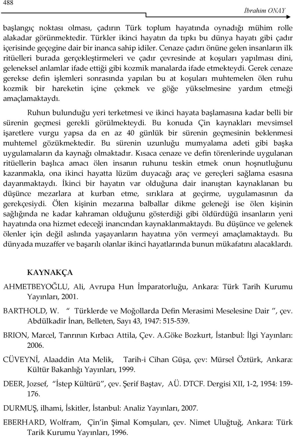 Cenaze çadırı önüne gelen insanların ilk ritüelleri burada gerçekleştirmeleri ve çadır çevresinde at koşuları yapılması dini, geleneksel anlamlar ifade ettiği gibi kozmik manalarda ifade etmekteydi.