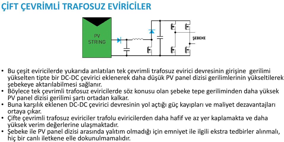 Böylece tek çevrimli trafosuz eviricilerde söz konusu olan şebeke tepe geriliminden daha yüksek PV panel dizisi gerilimi şartı ortadan kalkar.