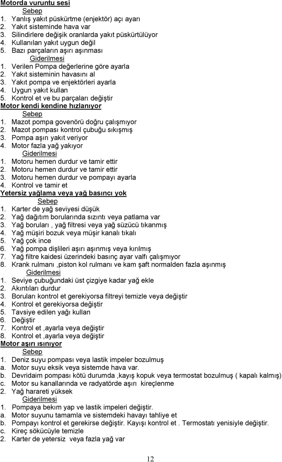 Kontrol et ve bu parçaları değiştir Motor kendi kendine hızlanıyor Sebep 1. Mazot pompa govenörü doğru çalışmıyor 2. Mazot pompası kontrol çubuğu sıkışmış 3. Pompa aşırı yakıt veriyor 4.