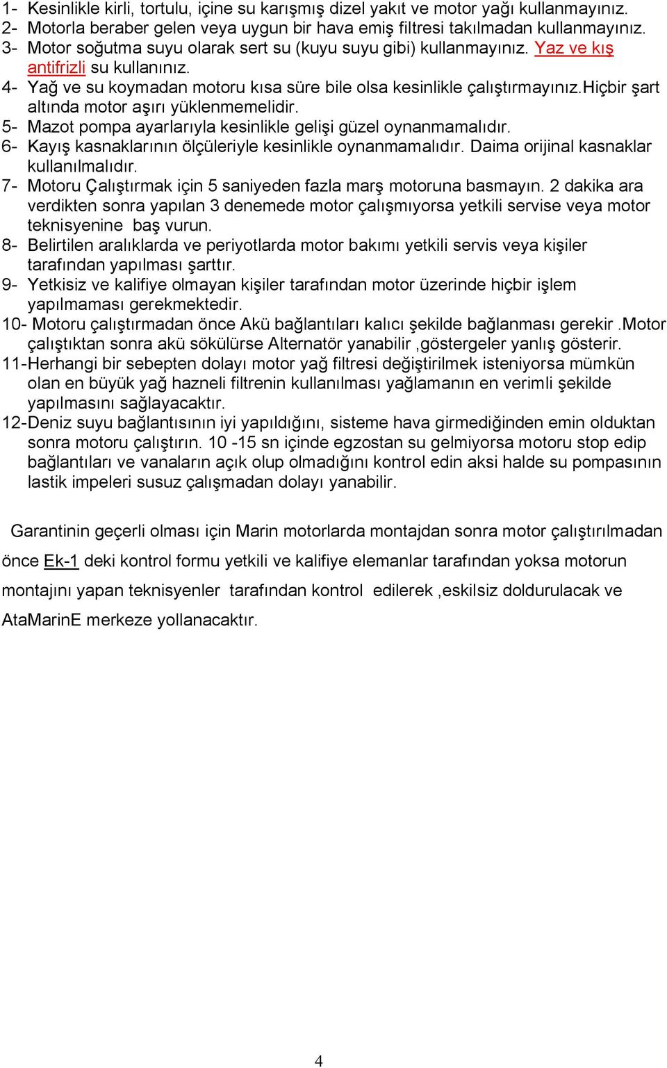 hiçbir şart altında motor aşırı yüklenmemelidir. 5- Mazot pompa ayarlarıyla kesinlikle gelişi güzel oynanmamalıdır. 6- Kayış kasnaklarının ölçüleriyle kesinlikle oynanmamalıdır.