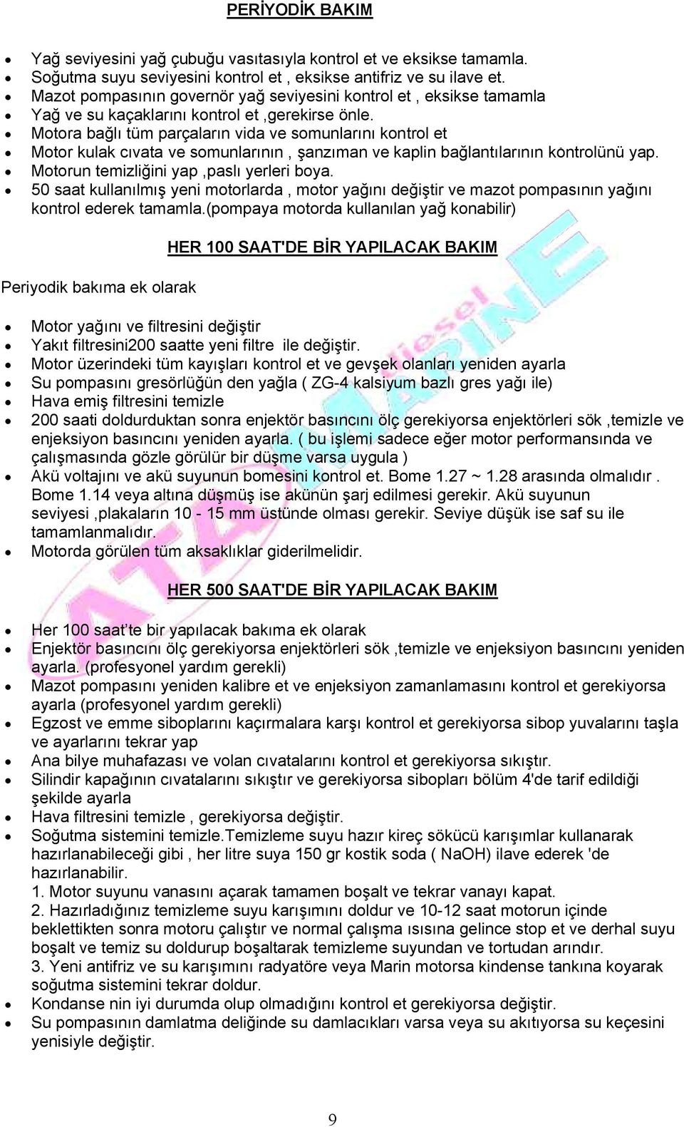 Motora bağlı tüm parçaların vida ve somunlarını kontrol et Motor kulak cıvata ve somunlarının, şanzıman ve kaplin bağlantılarının kontrolünü yap. Motorun temizliğini yap,paslı yerleri boya.