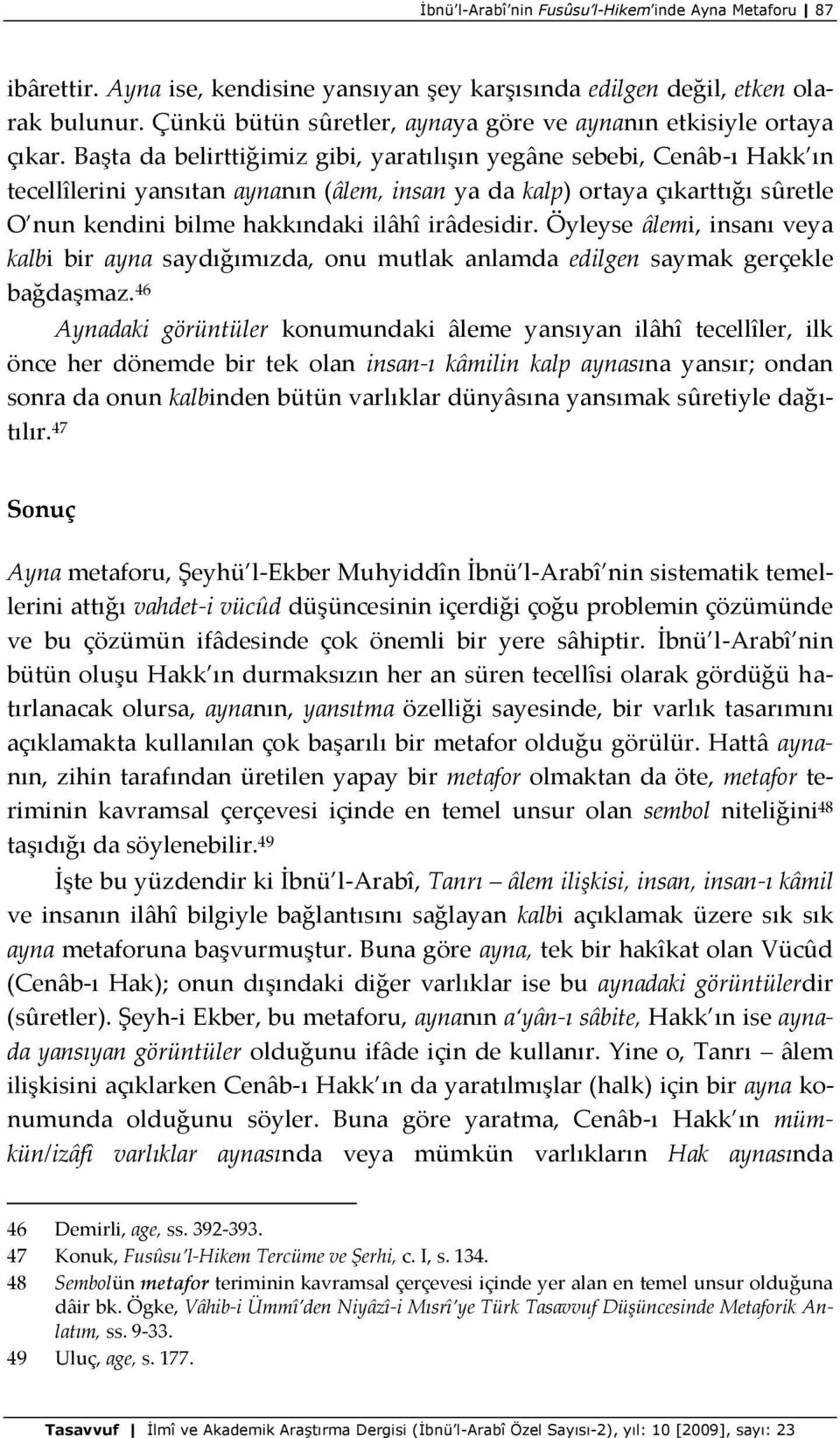 Başta da belirttiğimiz gibi, yaratılışın yegâne sebebi, Cenâb-ı Hakk ın tecellîlerini yansıtan aynanın (âlem, insan ya da kalp) ortaya çıkarttığı sûretle O nun kendini bilme hakkındaki ilâhî