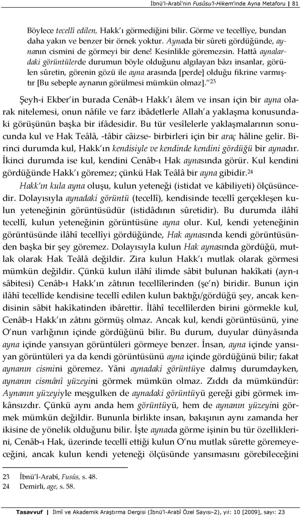 Hattâ aynalardaki görüntülerde durumun böyle olduğunu algılayan bâzı insanlar, görülen sûretin, görenin gözü ile ayna arasında *perde+ olduğu fikrine varmıştır *Bu sebeple aynanın görülmesi mümkün