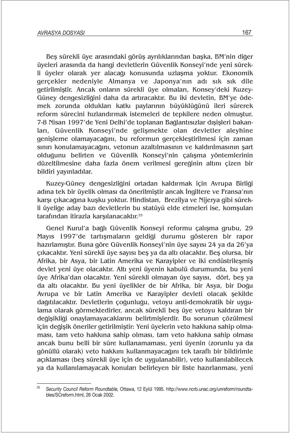 Bu iki devletin, BM ye ödemek zorunda oldukları katkı paylarının büyüklüğünü ileri sürerek reform sürecini hızlandırmak istemeleri de tepkilere neden olmuştur.