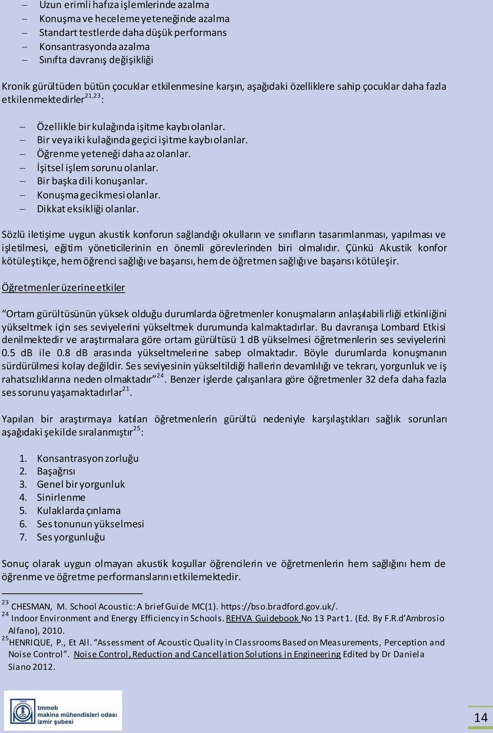 Bir veya iki kulağında geçici işitme kaybı olanlar. Öğrenme yeteneği daha az olanlar. İşitsel işlem sorunu olanlar. Bir başka dili konuşanlar. Konuşma gecikmesi olanlar. Dikkat eksikliği olanlar.