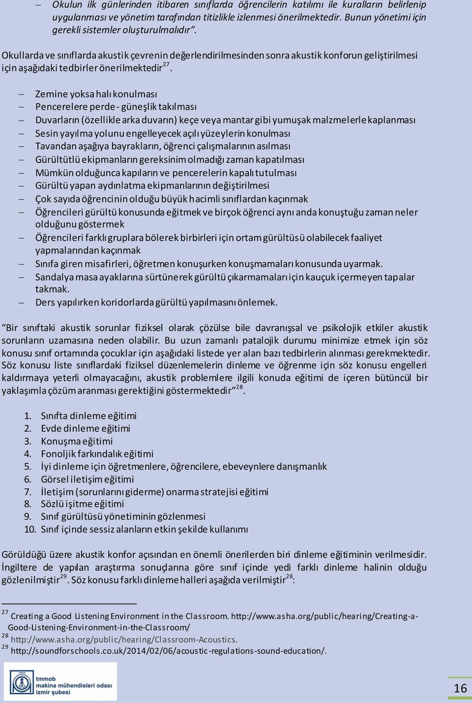 Zemine yoksa halı konulması Pencerelere perde - güneşlik takılması Duvarların (özellikle arka duvarın) keçe veya mantar gibi yumuşak malzmelerle kaplanması Sesin yayılma yolunu engelleyecek açılı