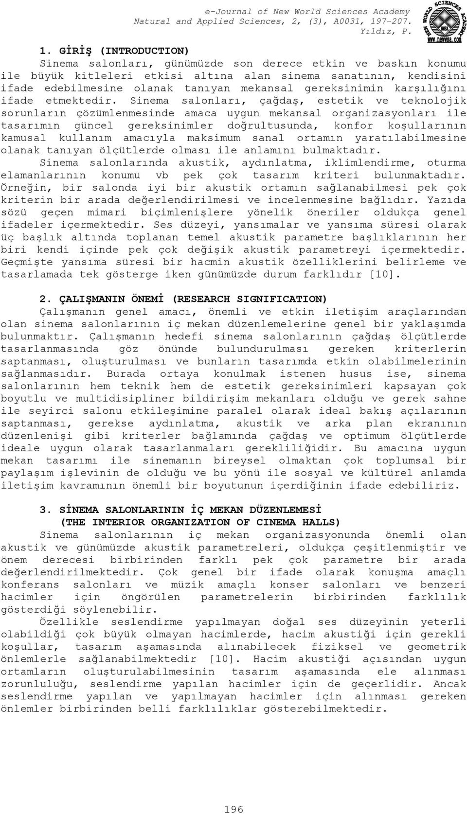 Sinema salonları, çağdaş, estetik ve teknolojik sorunların çözümlenmesinde amaca uygun mekansal organizasyonları ile tasarımın güncel gereksinimler doğrultusunda, konfor koşullarının kamusal kullanım