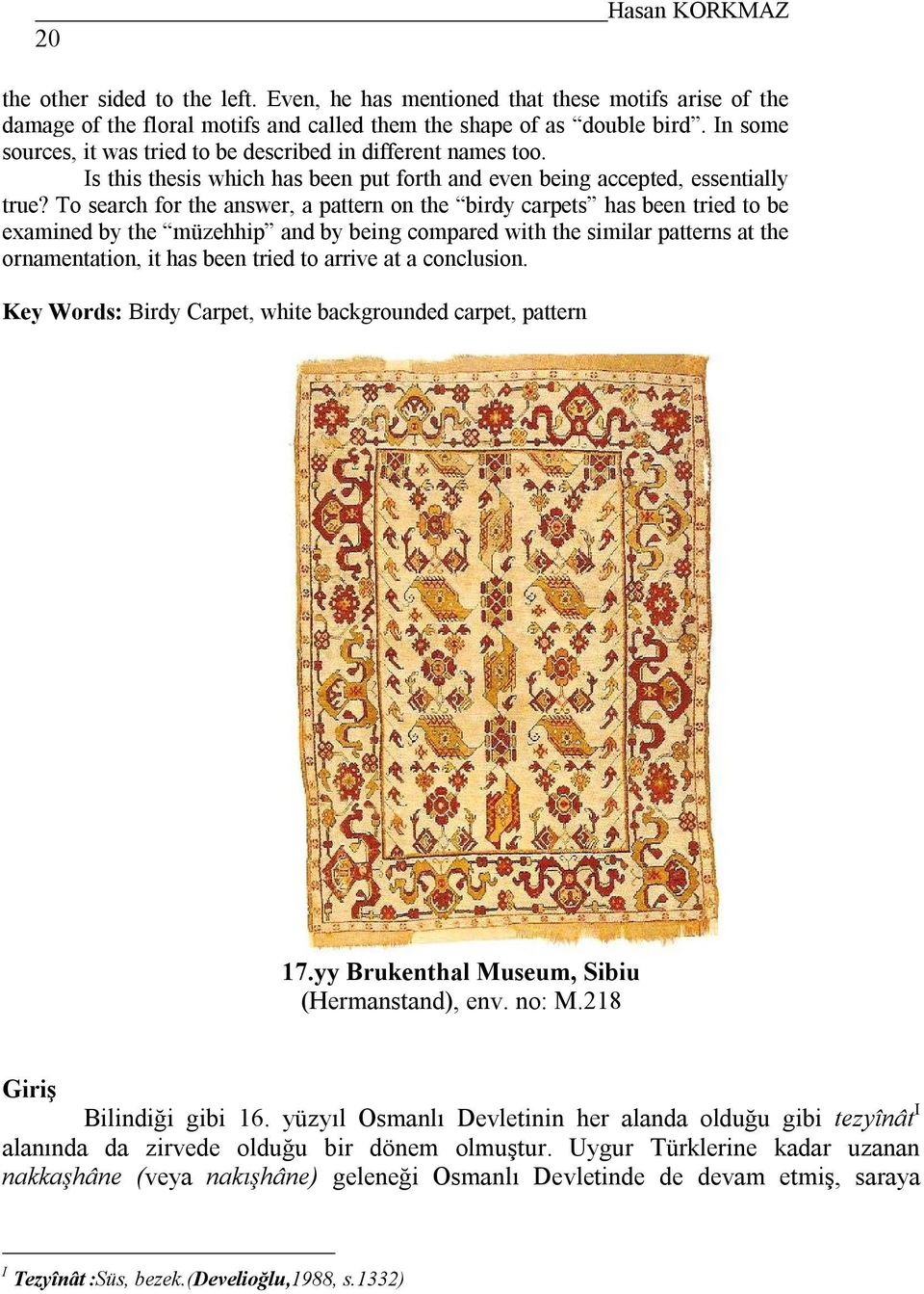 To search for the answer, a pattern on the birdy carpets has been tried to be examined by the müzehhip and by being compared with the similar patterns at the ornamentation, it has been tried to
