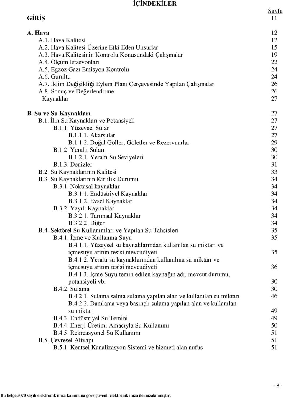 1.1.1. Akarsular 27 B.1.1.2. Doğal Göller, Göletler ve Rezervuarlar 29 B.1.2. Yeraltı Suları 30 B.1.2.1. Yeraltı Su Seviyeleri 30 B.1.3. Denizler 31 B.2. Su Kaynaklarının Kalitesi 33 B.3. Su Kaynaklarının Kirlilik Durumu 34 B.