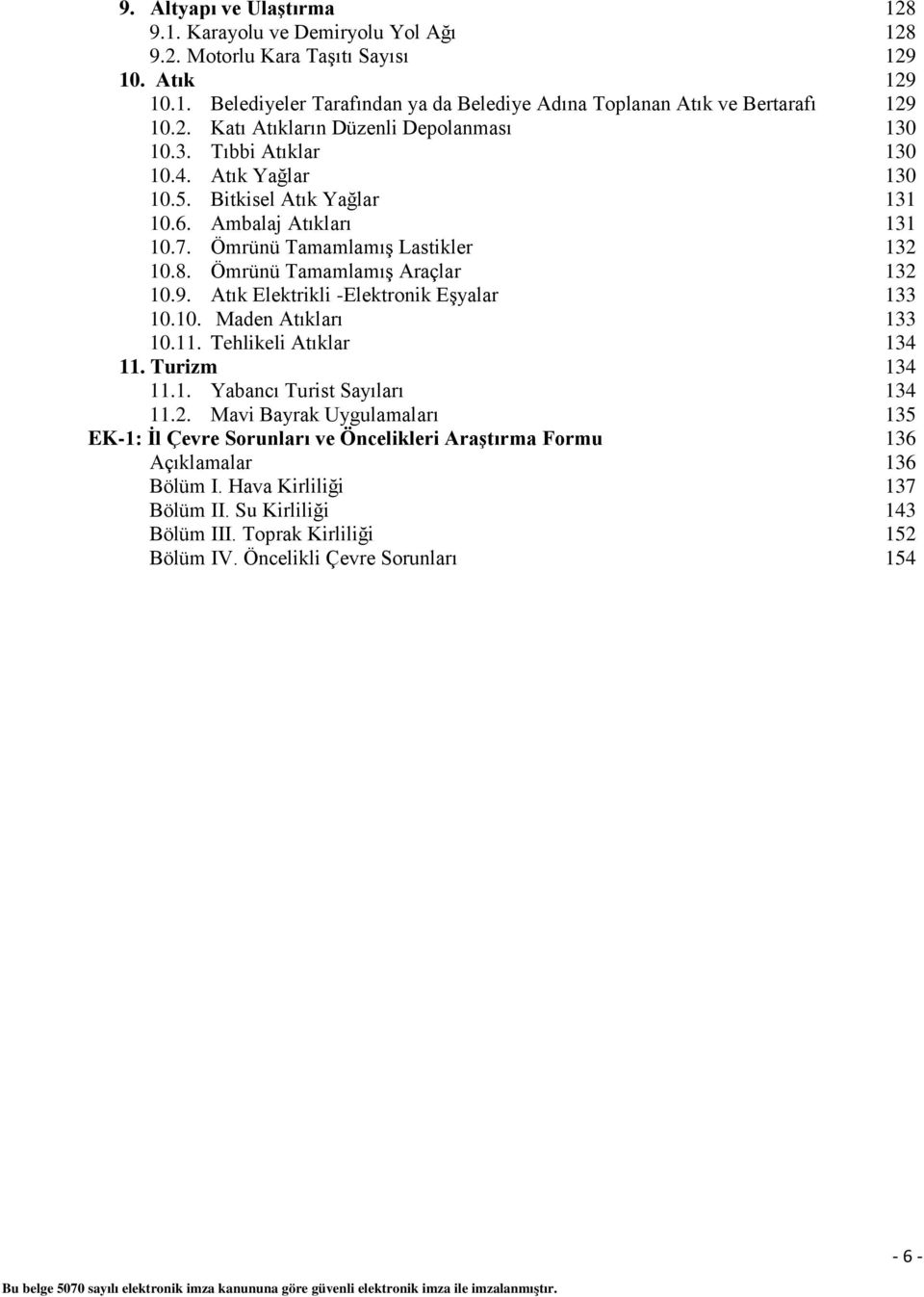 Ömrünü Tamamlamış Araçlar 132 10.9. Atık Elektrikli -Elektronik Eşyalar 133 10.10. Maden Atıkları 133 10.11. Tehlikeli Atıklar 134 11. Turizm 134 11.1. Yabancı Turist Sayıları 134 11.2. Mavi Bayrak Uygulamaları 135 EK-1: İl Çevre Sorunları ve Öncelikleri Araştırma Formu 136 Açıklamalar 136 Bölüm I.