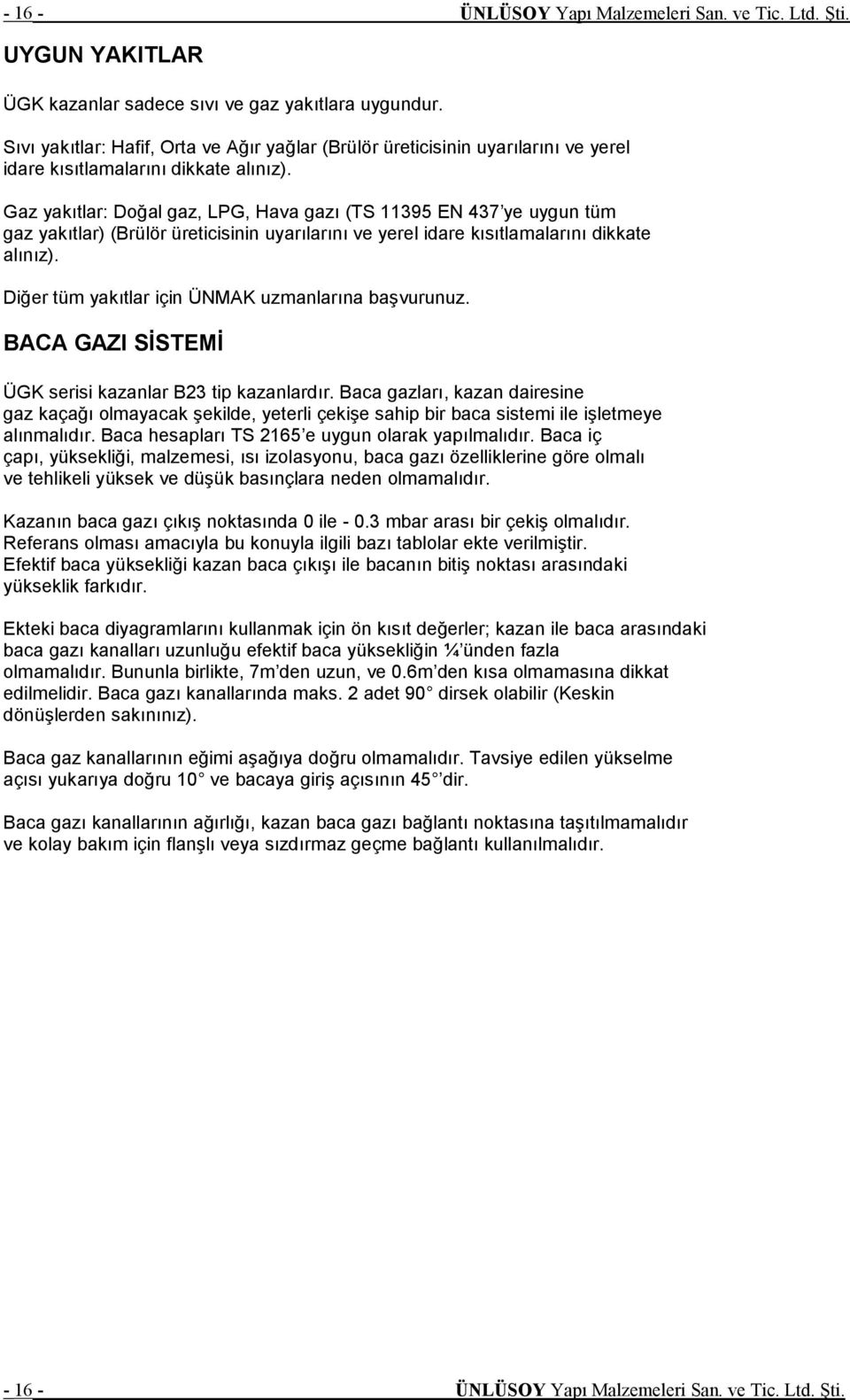 Gaz yakıtlar: Doğal gaz, LPG, Hava gazı (TS 11395 EN 437 ye uygun tüm gaz yakıtlar) (Brülör üreticisinin uyarılarını ve yerel idare kısıtlamalarını dikkate alınız).