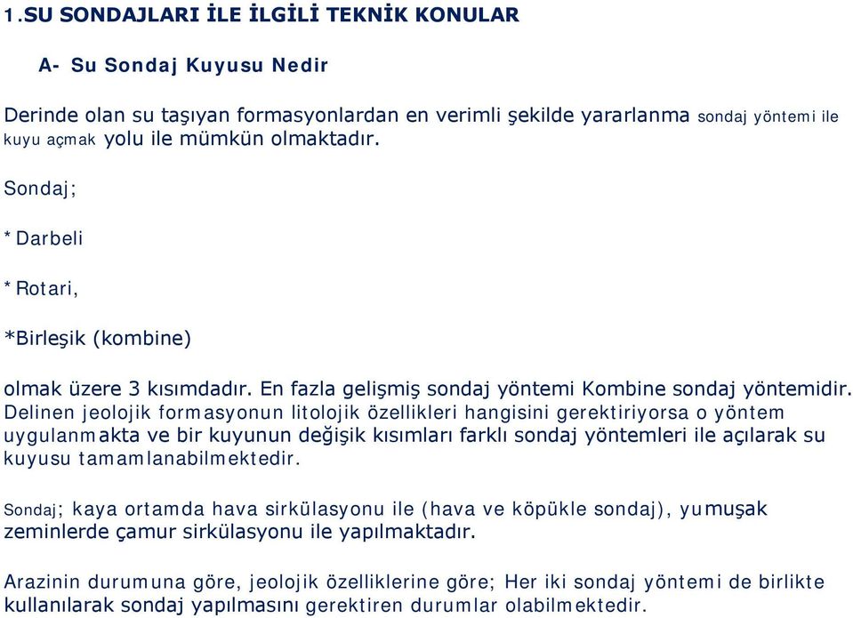 Delinen jeolojik formasyonun litolojik özellikleri hangisini gerektiriyorsa o yöntem uygulanmakta ve bir kuyunun değişik kısımları farklı sondaj yöntemleri ile açılarak su kuyusu tamamlanabilmektedir.