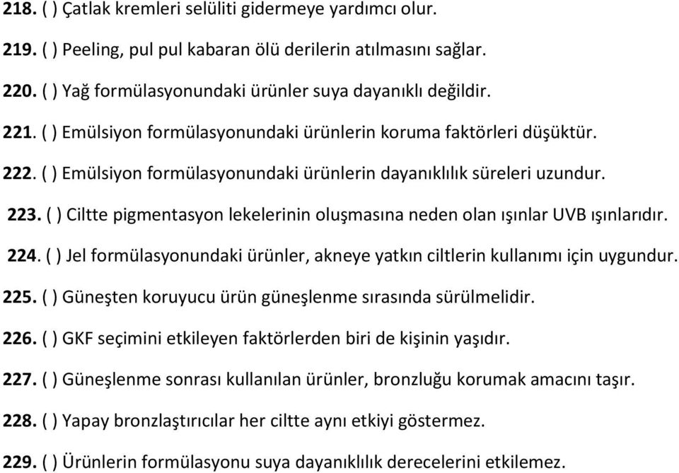 ( ) Ciltte pigmentasyon lekelerinin oluşmasına neden olan ışınlar UVB ışınlarıdır. 224. ( ) Jel formülasyonundaki ürünler, akneye yatkın ciltlerin kullanımı için uygundur. 225.