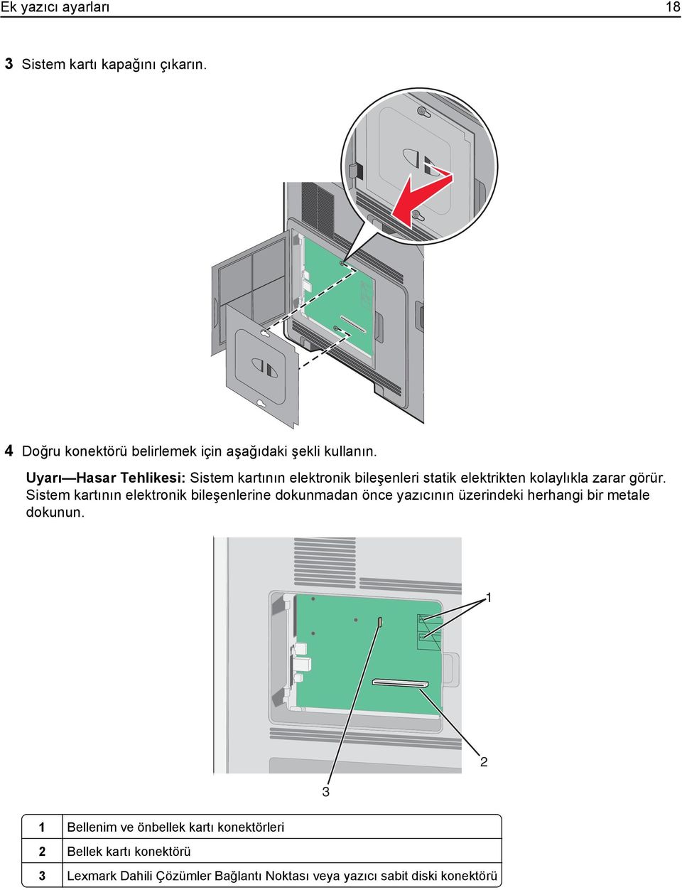 Sistem kartının elektronik bileşenlerine dokunmadan önce yazıcının üzerindeki herhangi bir metale dokunun.