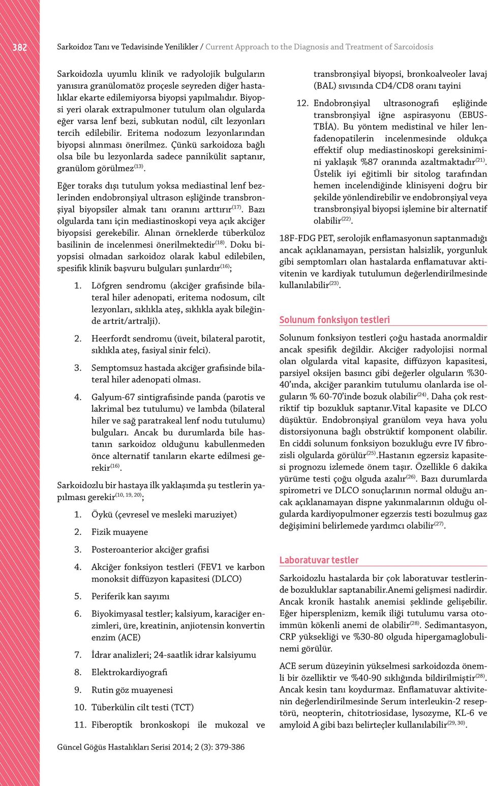 Eritema nodozum lezyonlarından biyopsi alınması önerilmez. Çünkü sarkoidoza bağlı olsa bile bu lezyonlarda sadece pannikülit saptanır, granülom görülmez (13).