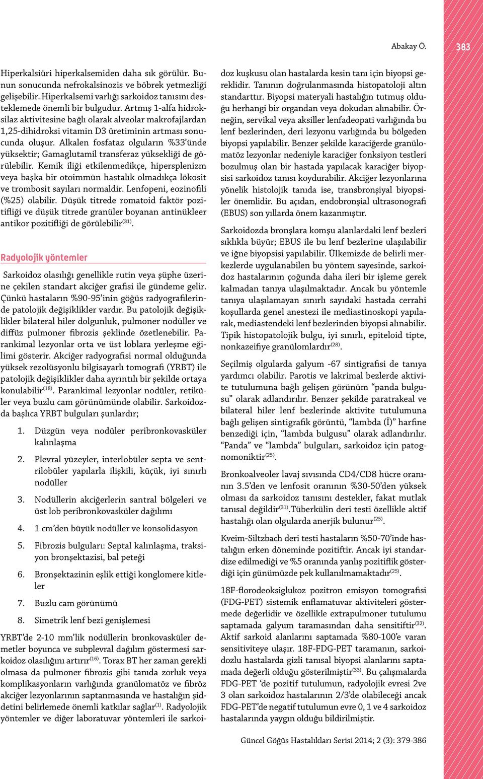 Artmış 1-alfa hidroksilaz aktivitesine bağlı olarak alveolar makrofajlardan 1,25-dihidroksi vitamin D3 üretiminin artması sonucunda oluşur.