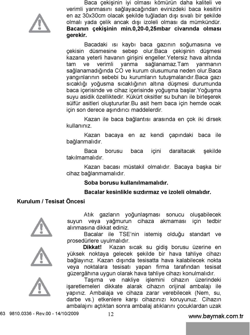 baca çekişinin düşmesi kazana yeterli havanın girişini engeller.yetersiz hava altında tam ve verimli yanma sağlanamaz.tam yanmanın sağlanamadığında CO ve kurum olusumuna neden olur.