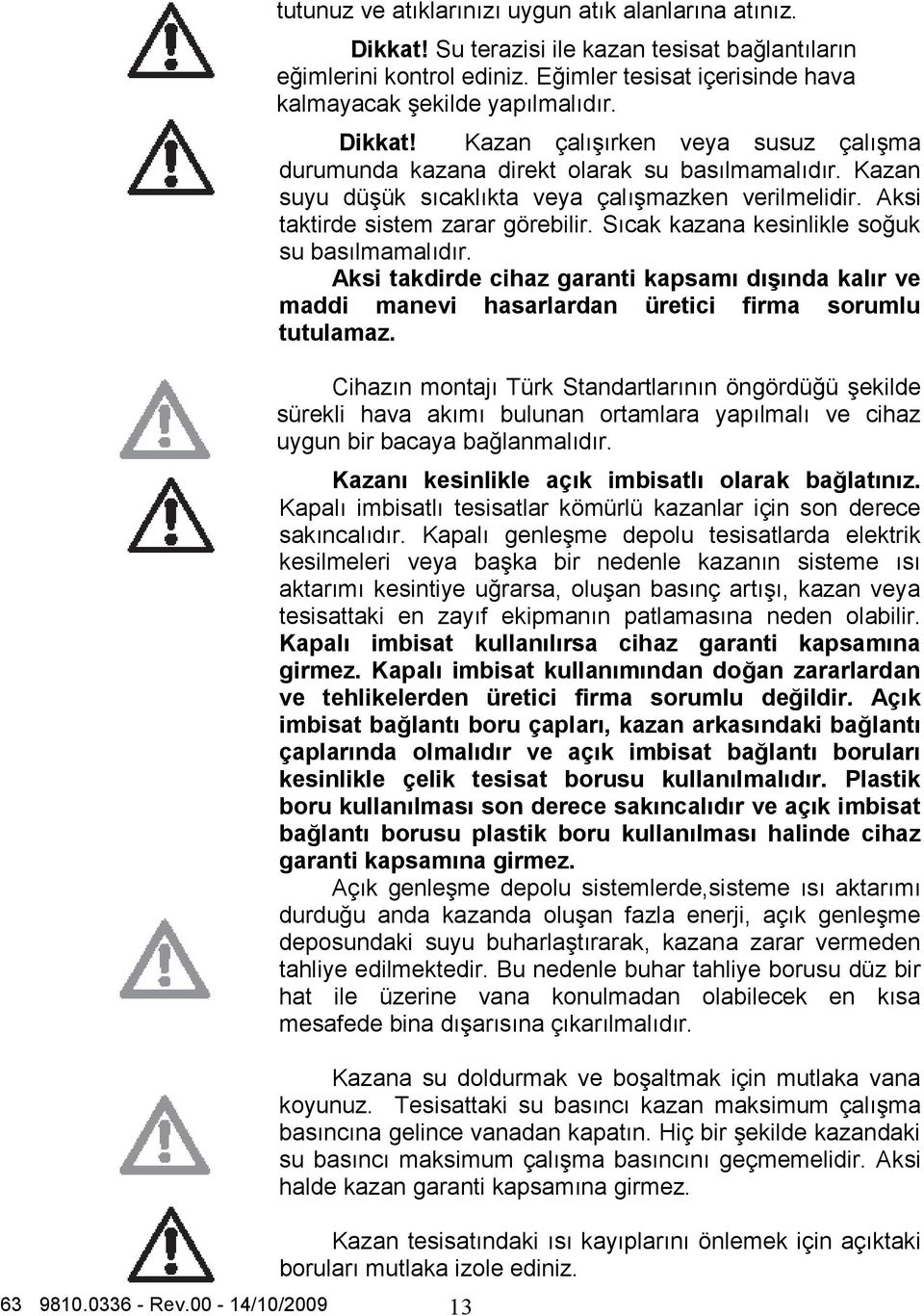 Kazan suyu düşük sıcaklıkta veya çalışmazken verilmelidir. Aksi taktirde sistem zarar görebilir. Sıcak kazana kesinlikle soğuk su basılmamalıdır.