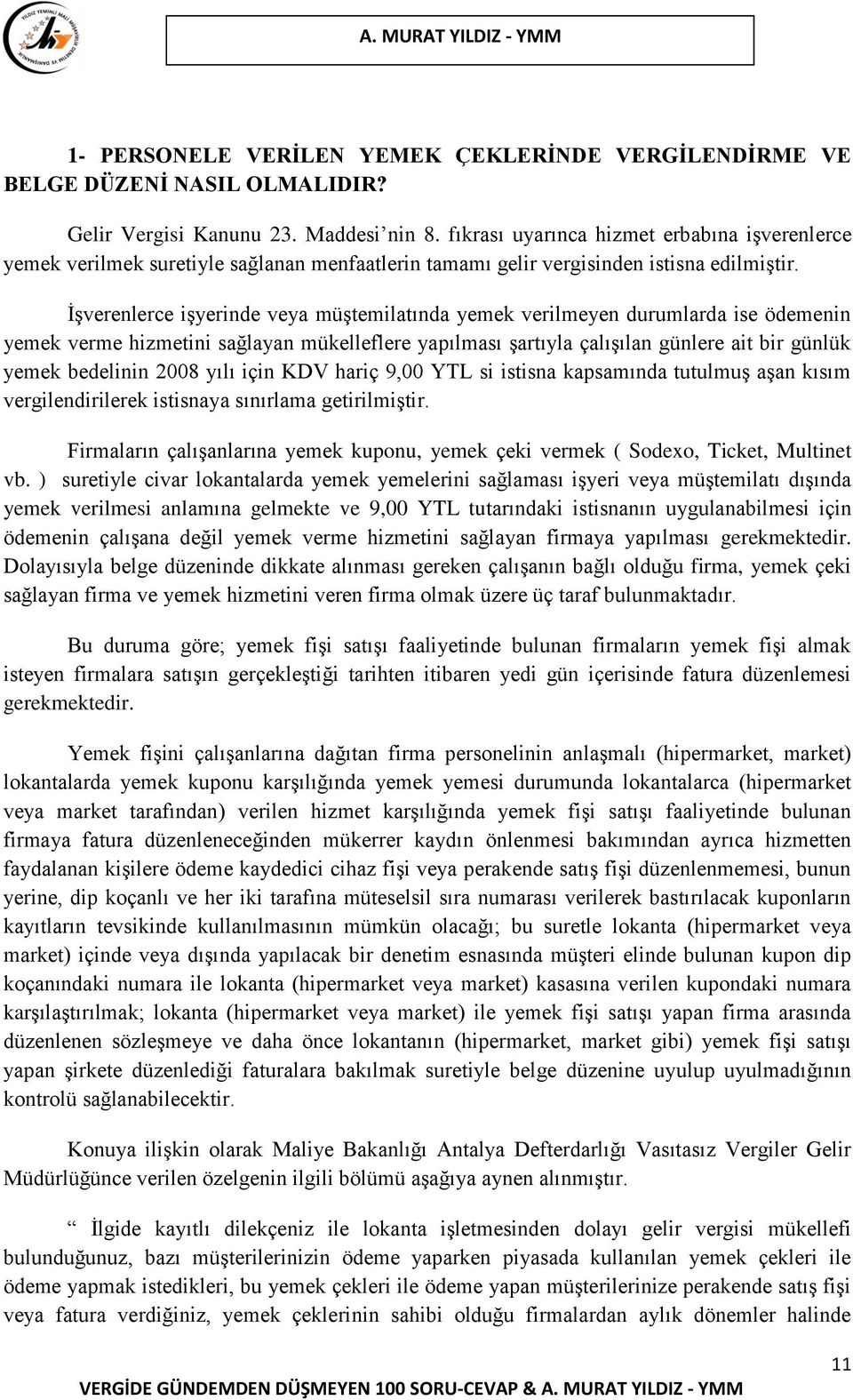 İşverenlerce işyerinde veya müştemilatında yemek verilmeyen durumlarda ise ödemenin yemek verme hizmetini sağlayan mükelleflere yapılması şartıyla çalışılan günlere ait bir günlük yemek bedelinin