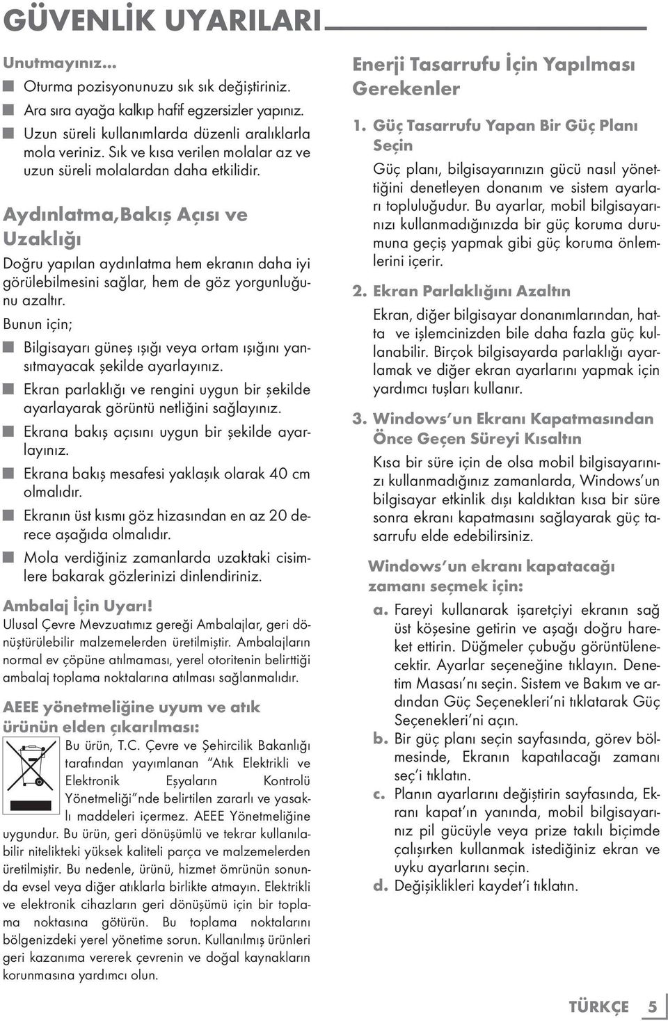 Aydınlatma,Bakış Açısı ve Uzaklığı Doğru yapılan aydınlatma hem ekranın daha iyi görülebilmesini sağlar, hem de göz yorgunluğunu azaltır.