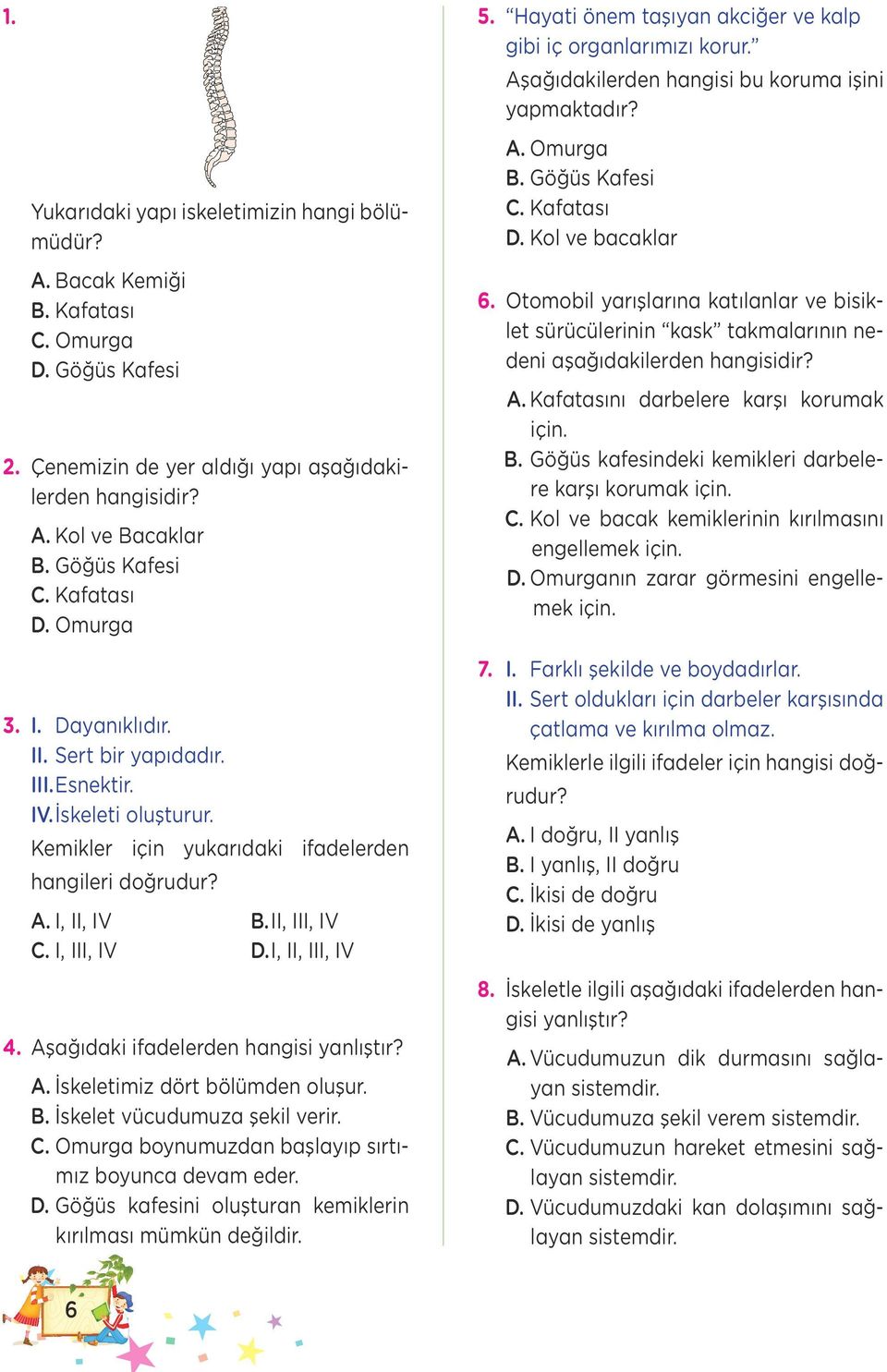 II, III, IV C. I, III, IV D. I, II, III, IV 4. Aşağıdaki ifadelerden hangisi yanlıştır? A. İskeletimiz dört bölümden oluşur. B. İskelet vücudumuza şekil verir. C. Omurga boynumuzdan başlayıp sırtımız boyunca devam eder.