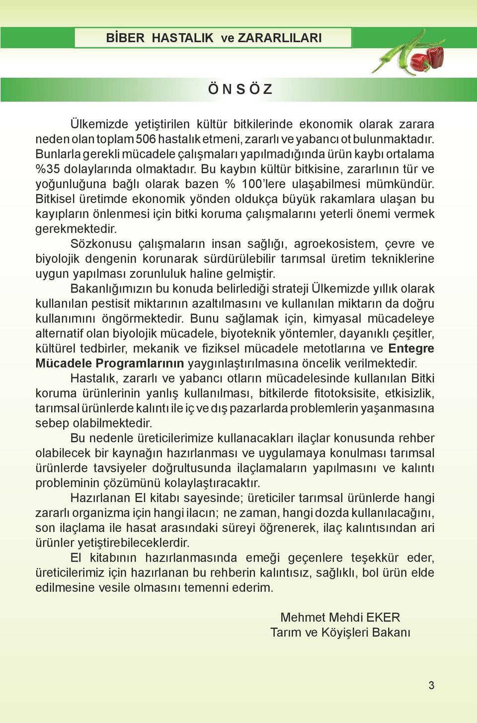 Bu kaybın kültür bitkisine, zararlının tür ve yoğunluğuna bağlı olarak bazen % 100 lere ulaşabilmesi mümkündür.