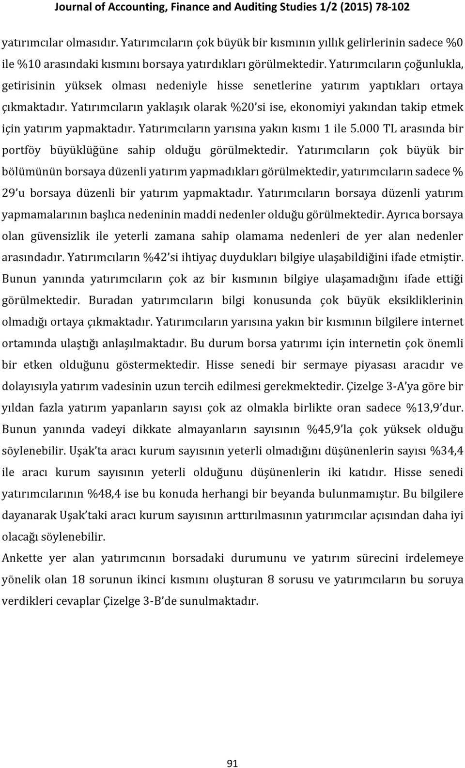 Yatırımcıların yaklaşık olarak %20 si ise, ekonomiyi yakından takip etmek için yatırım yapmaktadır. Yatırımcıların yarısına yakın kısmı 1 ile 5.