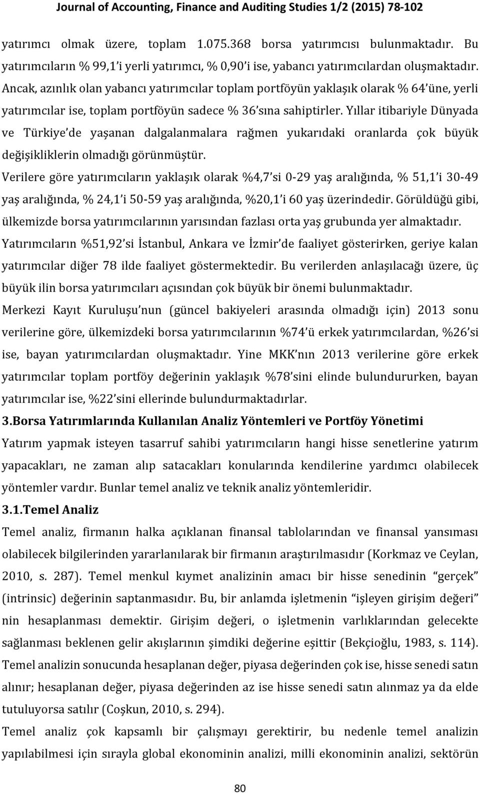 Yıllar itibariyle Dünyada ve Türkiye de yaşanan dalgalanmalara rağmen yukarıdaki oranlarda çok büyük değişikliklerin olmadığı görünmüştür.