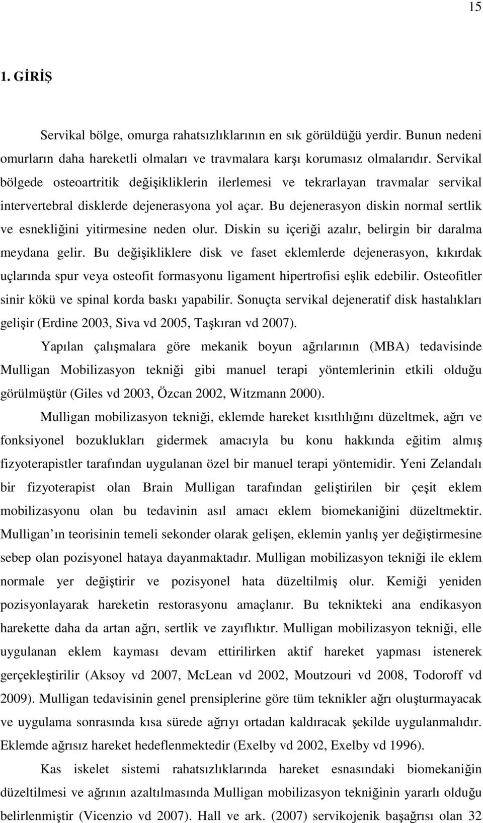 Bu dejenerasyon diskin normal sertlik ve esnekliğini yitirmesine neden olur. Diskin su içeriği azalır, belirgin bir daralma meydana gelir.