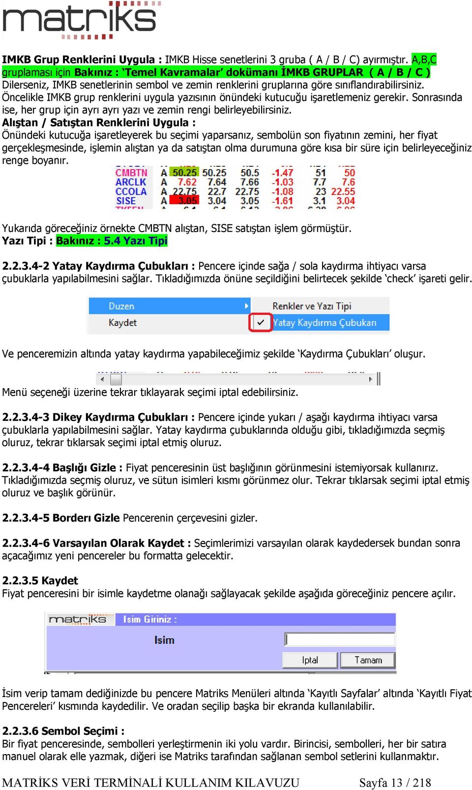 Öncelikle IMKB grup renklerini uygula yazısının önündeki kutucuğu işaretlemeniz gerekir. Sonrasında ise, her grup için ayrı ayrı yazı ve zemin rengi belirleyebilirsiniz.